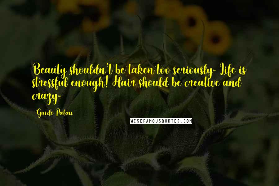 Guido Palau Quotes: Beauty shouldn't be taken too seriously. Life is stressful enough! Hair should be creative and crazy.