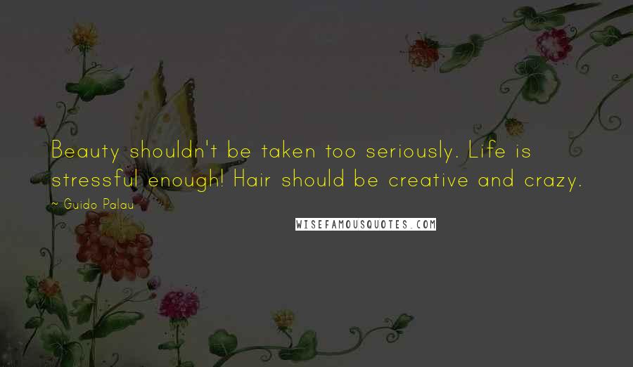 Guido Palau Quotes: Beauty shouldn't be taken too seriously. Life is stressful enough! Hair should be creative and crazy.