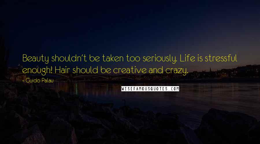 Guido Palau Quotes: Beauty shouldn't be taken too seriously. Life is stressful enough! Hair should be creative and crazy.