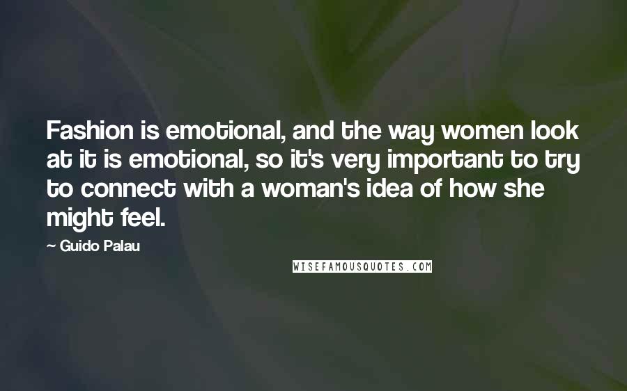 Guido Palau Quotes: Fashion is emotional, and the way women look at it is emotional, so it's very important to try to connect with a woman's idea of how she might feel.