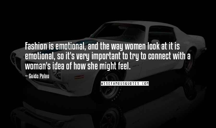 Guido Palau Quotes: Fashion is emotional, and the way women look at it is emotional, so it's very important to try to connect with a woman's idea of how she might feel.