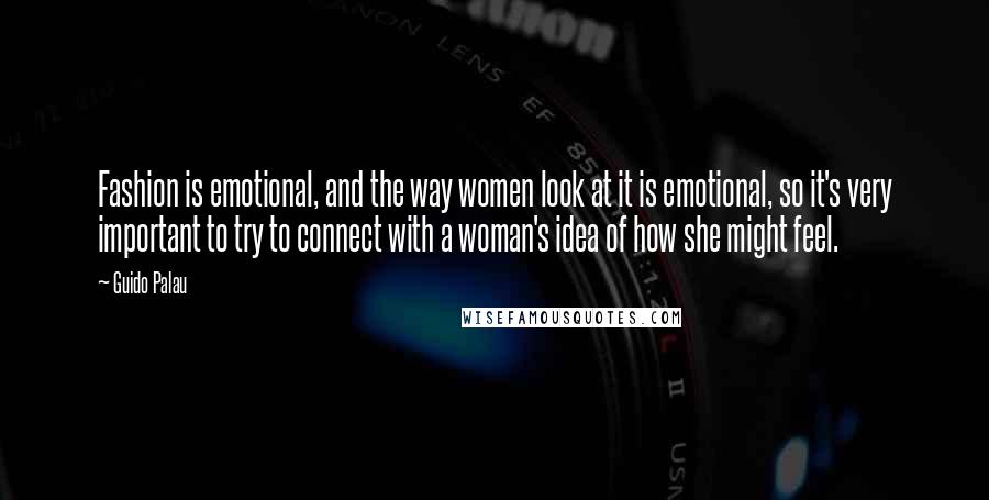 Guido Palau Quotes: Fashion is emotional, and the way women look at it is emotional, so it's very important to try to connect with a woman's idea of how she might feel.