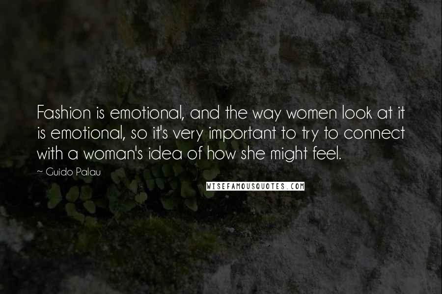 Guido Palau Quotes: Fashion is emotional, and the way women look at it is emotional, so it's very important to try to connect with a woman's idea of how she might feel.