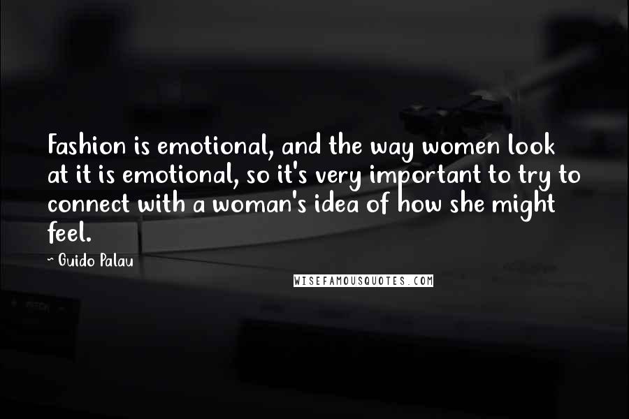 Guido Palau Quotes: Fashion is emotional, and the way women look at it is emotional, so it's very important to try to connect with a woman's idea of how she might feel.