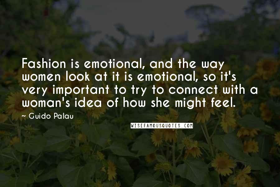 Guido Palau Quotes: Fashion is emotional, and the way women look at it is emotional, so it's very important to try to connect with a woman's idea of how she might feel.