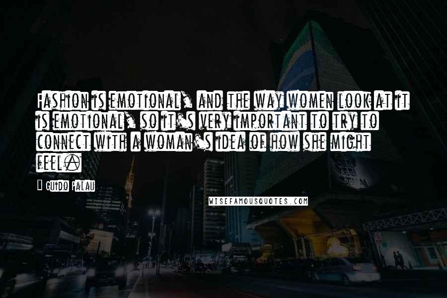 Guido Palau Quotes: Fashion is emotional, and the way women look at it is emotional, so it's very important to try to connect with a woman's idea of how she might feel.