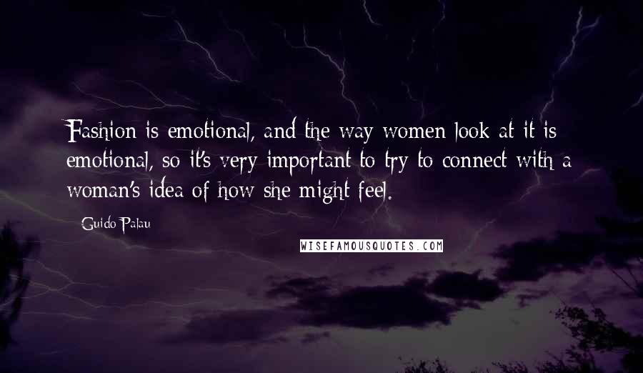 Guido Palau Quotes: Fashion is emotional, and the way women look at it is emotional, so it's very important to try to connect with a woman's idea of how she might feel.