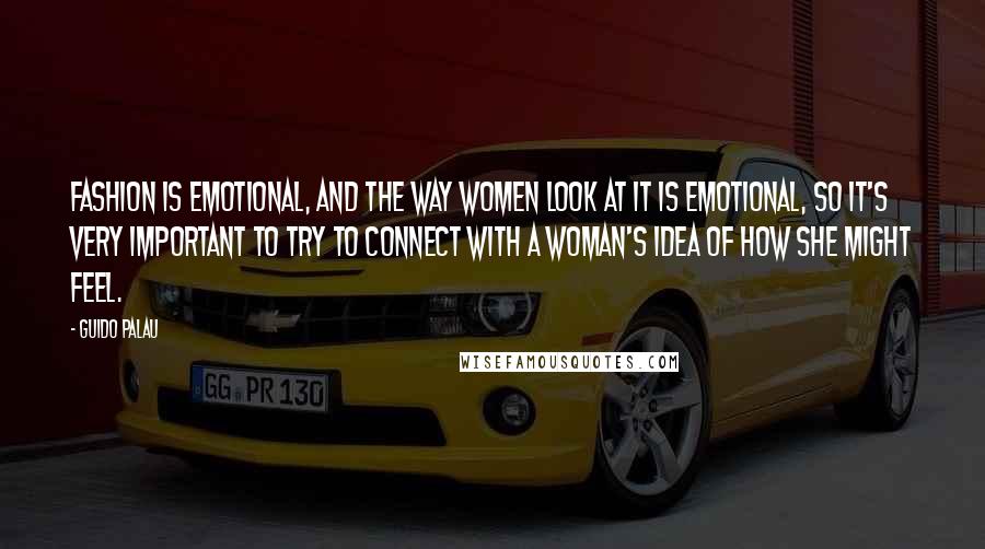 Guido Palau Quotes: Fashion is emotional, and the way women look at it is emotional, so it's very important to try to connect with a woman's idea of how she might feel.