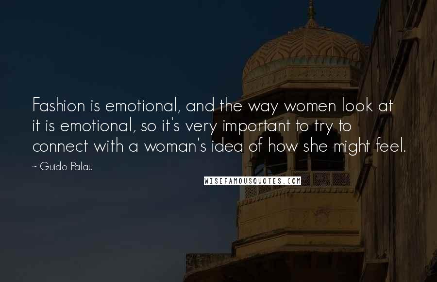 Guido Palau Quotes: Fashion is emotional, and the way women look at it is emotional, so it's very important to try to connect with a woman's idea of how she might feel.