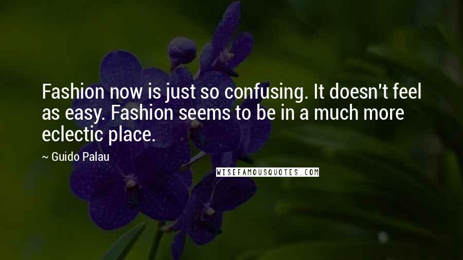 Guido Palau Quotes: Fashion now is just so confusing. It doesn't feel as easy. Fashion seems to be in a much more eclectic place.
