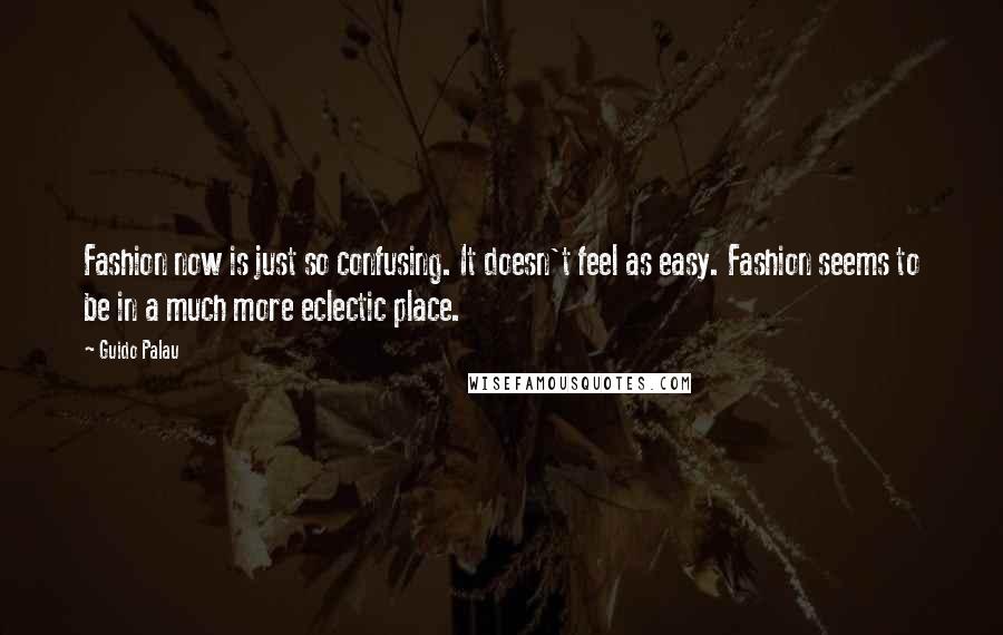 Guido Palau Quotes: Fashion now is just so confusing. It doesn't feel as easy. Fashion seems to be in a much more eclectic place.