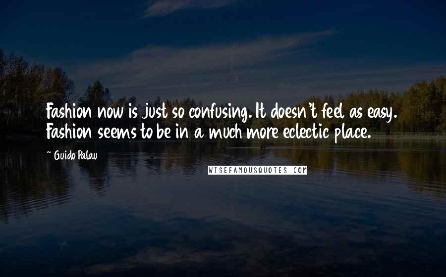 Guido Palau Quotes: Fashion now is just so confusing. It doesn't feel as easy. Fashion seems to be in a much more eclectic place.