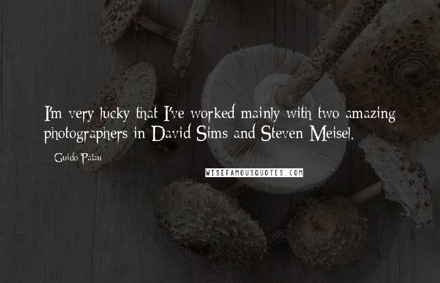 Guido Palau Quotes: I'm very lucky that I've worked mainly with two amazing photographers in David Sims and Steven Meisel.