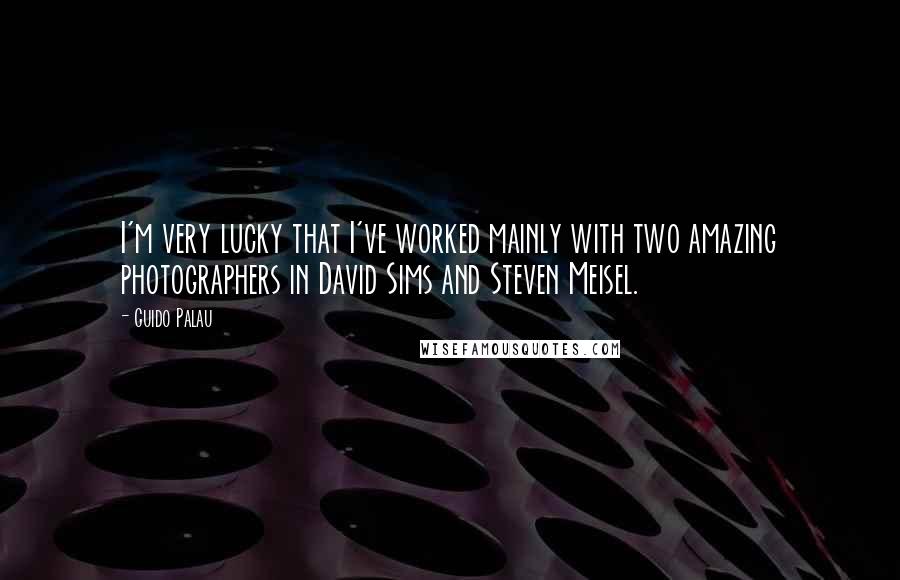 Guido Palau Quotes: I'm very lucky that I've worked mainly with two amazing photographers in David Sims and Steven Meisel.