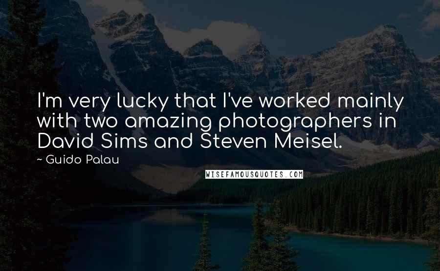 Guido Palau Quotes: I'm very lucky that I've worked mainly with two amazing photographers in David Sims and Steven Meisel.