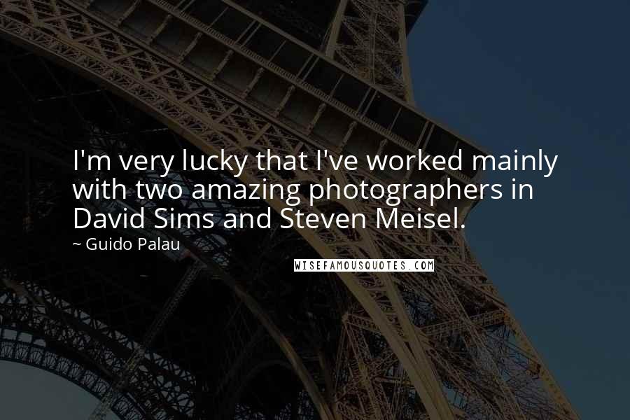 Guido Palau Quotes: I'm very lucky that I've worked mainly with two amazing photographers in David Sims and Steven Meisel.