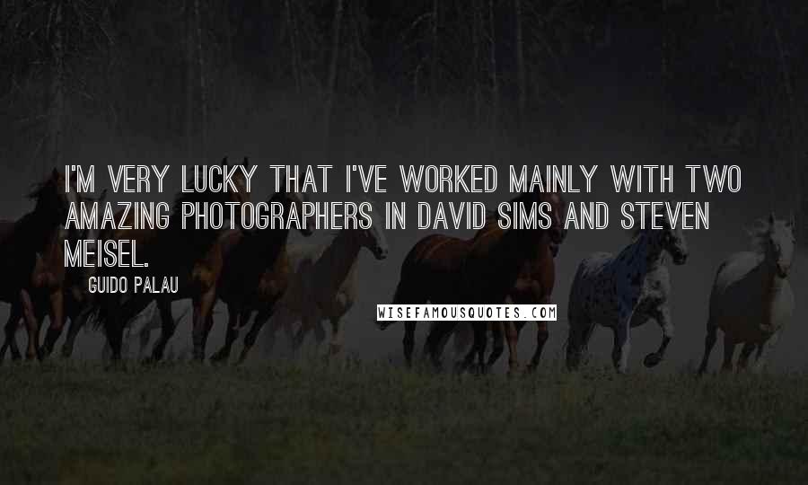 Guido Palau Quotes: I'm very lucky that I've worked mainly with two amazing photographers in David Sims and Steven Meisel.