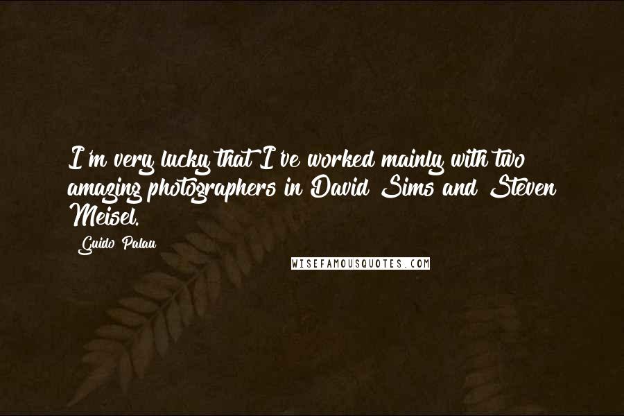 Guido Palau Quotes: I'm very lucky that I've worked mainly with two amazing photographers in David Sims and Steven Meisel.