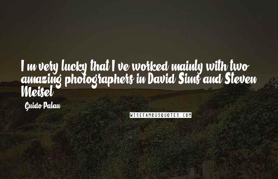 Guido Palau Quotes: I'm very lucky that I've worked mainly with two amazing photographers in David Sims and Steven Meisel.