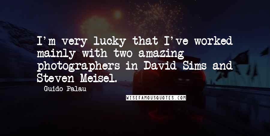 Guido Palau Quotes: I'm very lucky that I've worked mainly with two amazing photographers in David Sims and Steven Meisel.