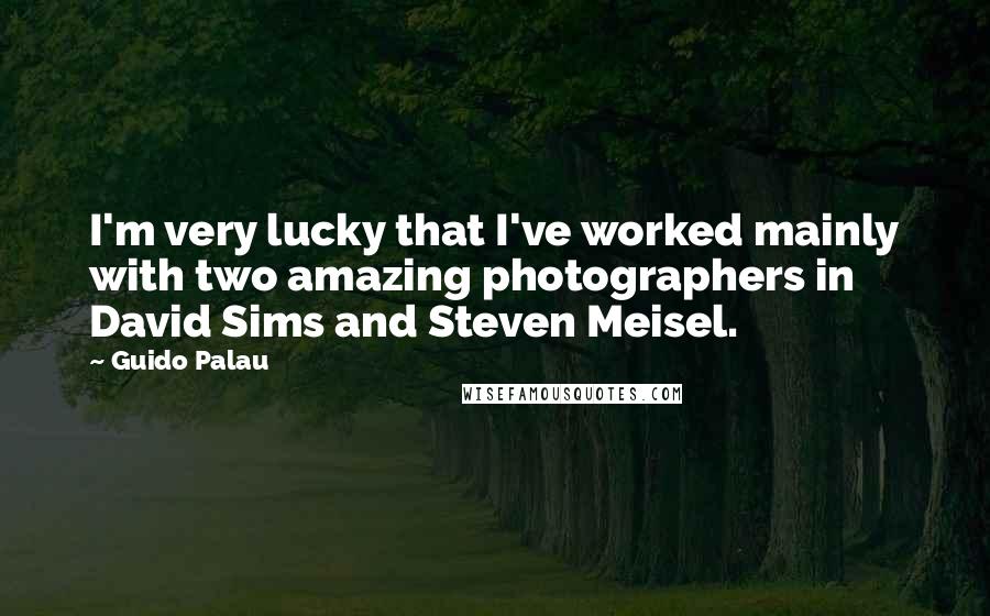 Guido Palau Quotes: I'm very lucky that I've worked mainly with two amazing photographers in David Sims and Steven Meisel.