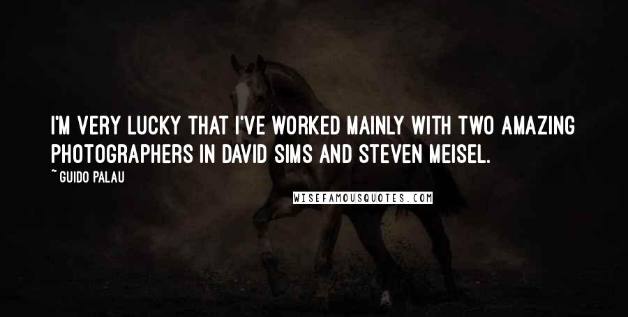 Guido Palau Quotes: I'm very lucky that I've worked mainly with two amazing photographers in David Sims and Steven Meisel.