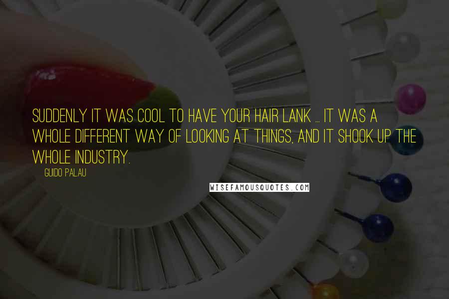 Guido Palau Quotes: Suddenly it was cool to have your hair lank ... It was a whole different way of looking at things, and it shook up the whole industry.