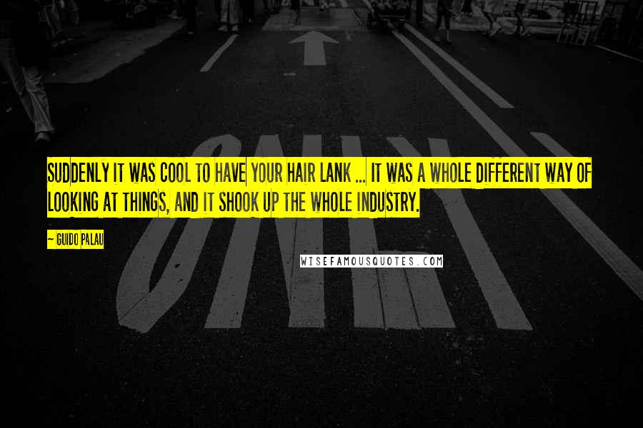 Guido Palau Quotes: Suddenly it was cool to have your hair lank ... It was a whole different way of looking at things, and it shook up the whole industry.