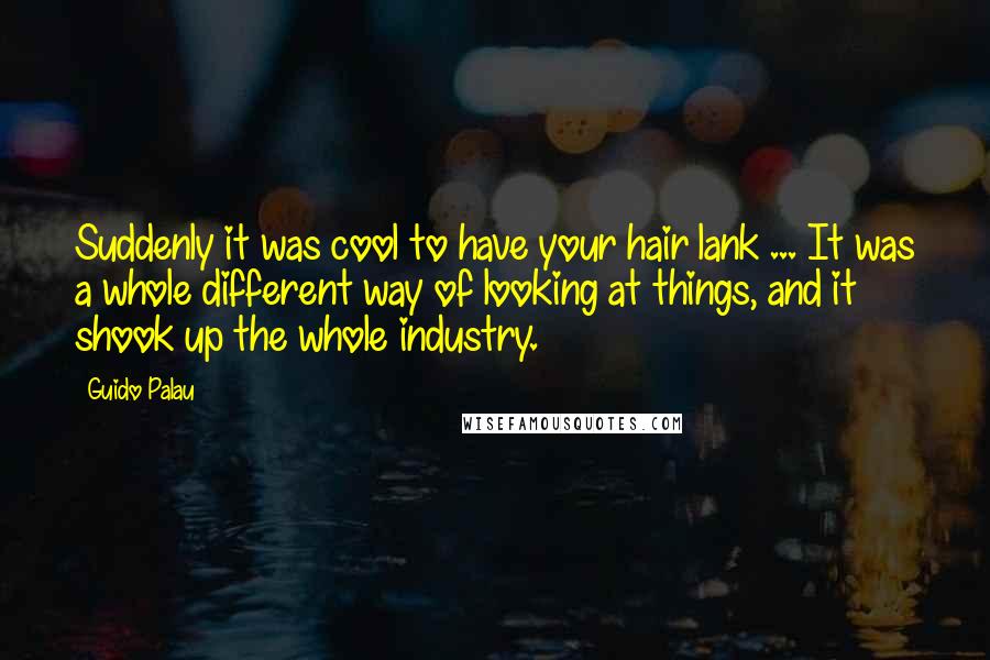 Guido Palau Quotes: Suddenly it was cool to have your hair lank ... It was a whole different way of looking at things, and it shook up the whole industry.