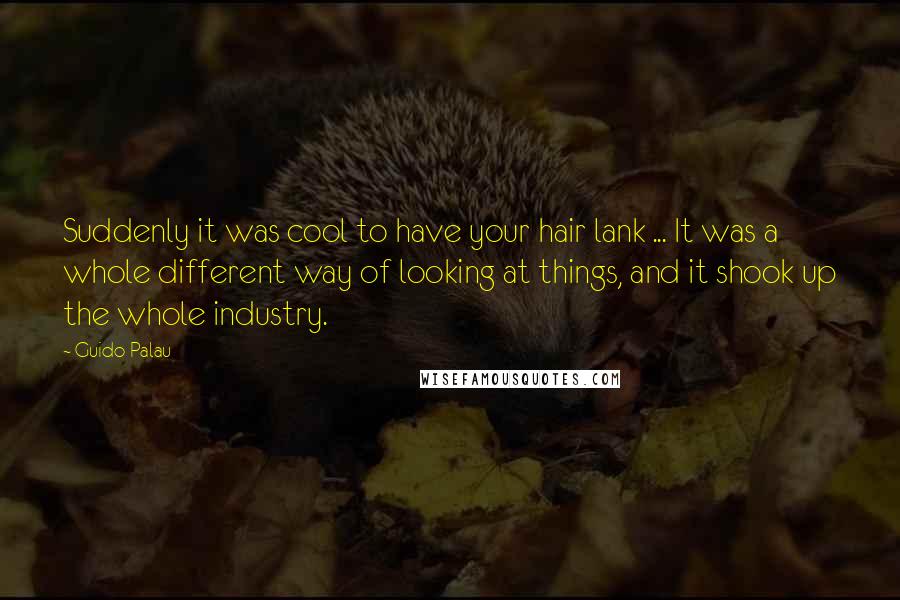 Guido Palau Quotes: Suddenly it was cool to have your hair lank ... It was a whole different way of looking at things, and it shook up the whole industry.