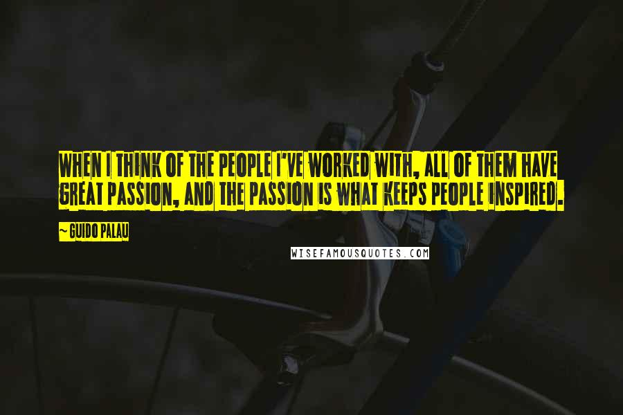 Guido Palau Quotes: When I think of the people I've worked with, all of them have great passion, and the passion is what keeps people inspired.