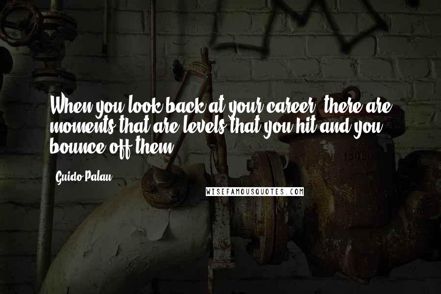 Guido Palau Quotes: When you look back at your career, there are moments that are levels that you hit and you bounce off them.