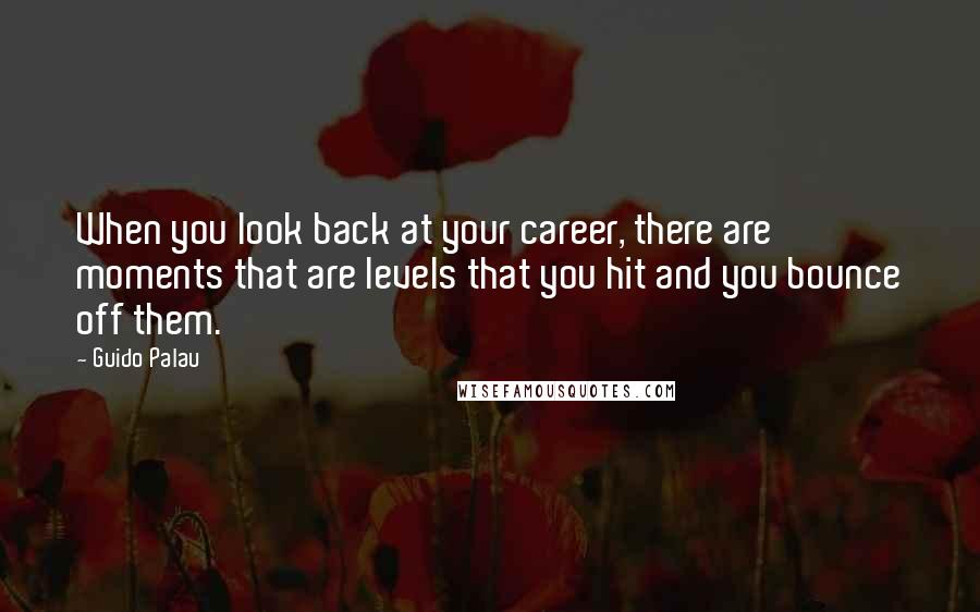 Guido Palau Quotes: When you look back at your career, there are moments that are levels that you hit and you bounce off them.