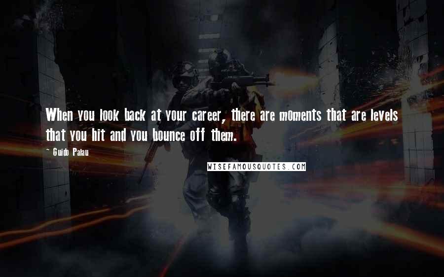 Guido Palau Quotes: When you look back at your career, there are moments that are levels that you hit and you bounce off them.