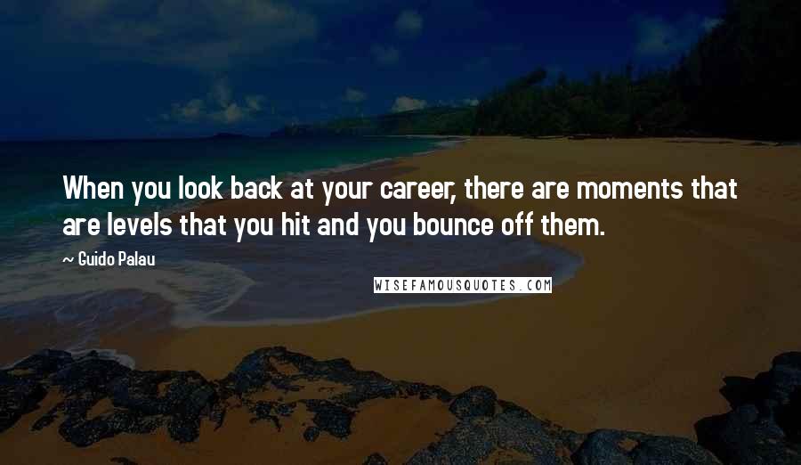 Guido Palau Quotes: When you look back at your career, there are moments that are levels that you hit and you bounce off them.