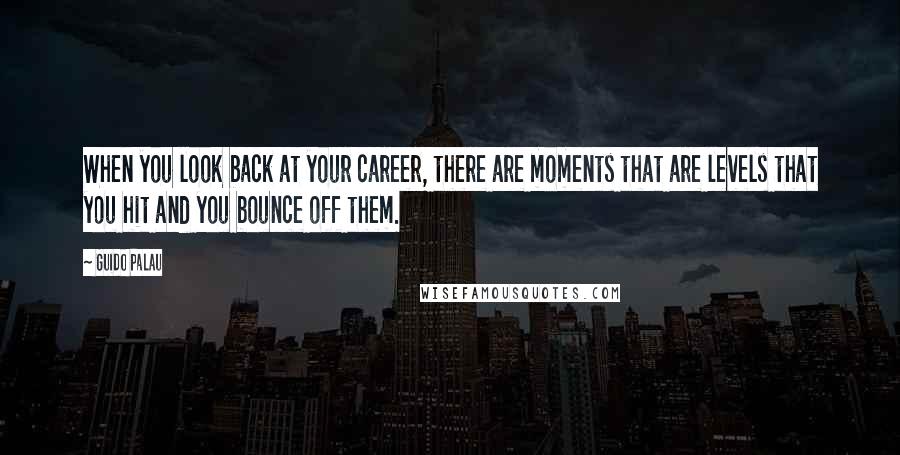 Guido Palau Quotes: When you look back at your career, there are moments that are levels that you hit and you bounce off them.