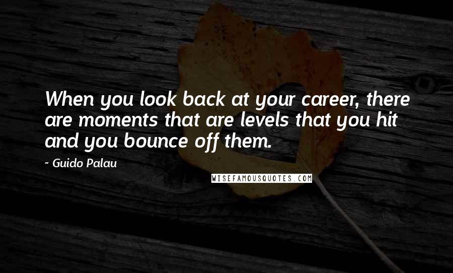 Guido Palau Quotes: When you look back at your career, there are moments that are levels that you hit and you bounce off them.