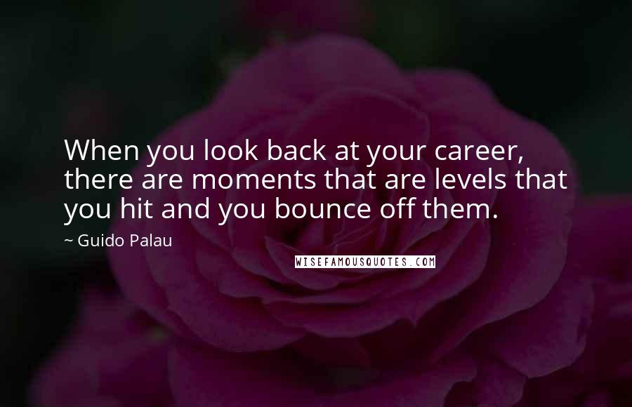 Guido Palau Quotes: When you look back at your career, there are moments that are levels that you hit and you bounce off them.