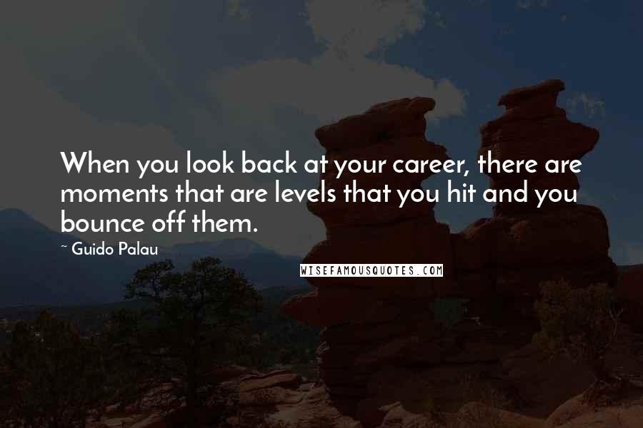 Guido Palau Quotes: When you look back at your career, there are moments that are levels that you hit and you bounce off them.