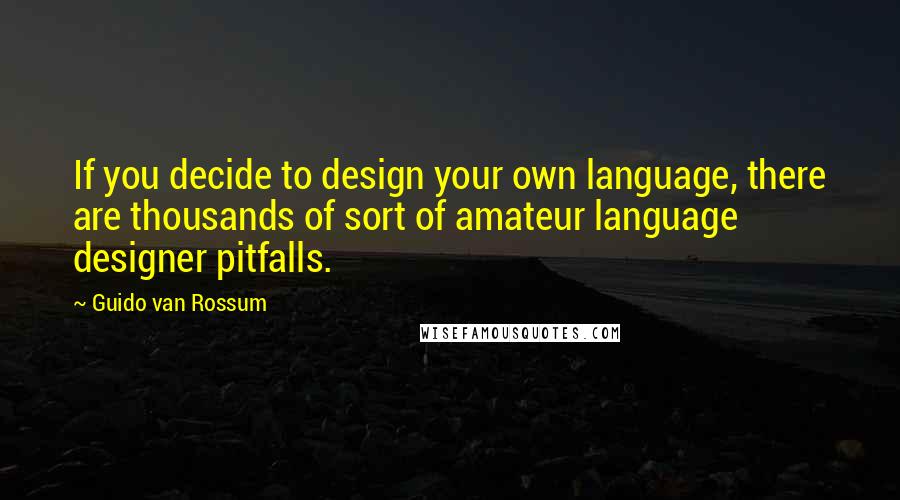 Guido Van Rossum Quotes: If you decide to design your own language, there are thousands of sort of amateur language designer pitfalls.