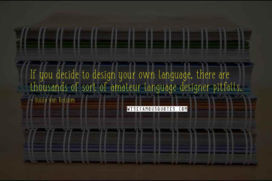 Guido Van Rossum Quotes: If you decide to design your own language, there are thousands of sort of amateur language designer pitfalls.
