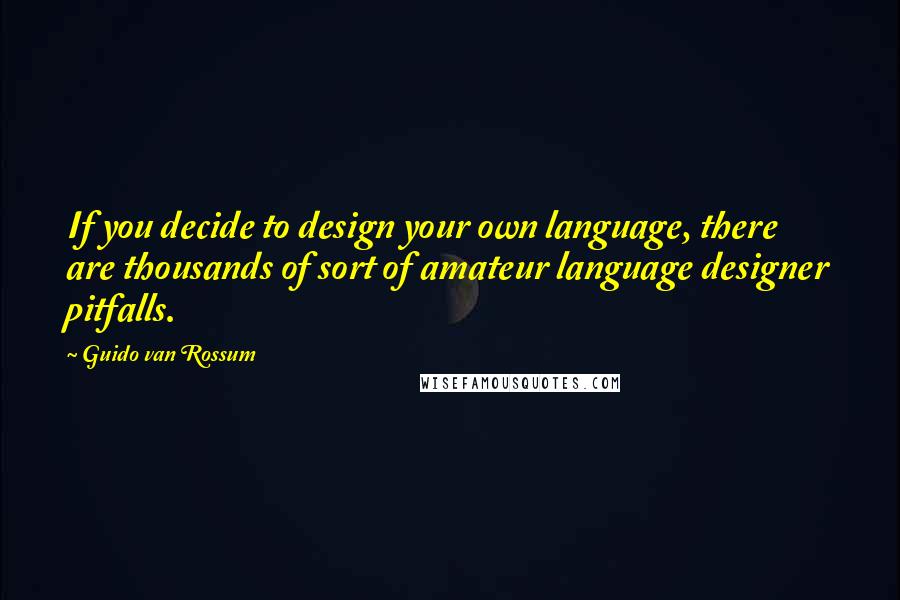 Guido Van Rossum Quotes: If you decide to design your own language, there are thousands of sort of amateur language designer pitfalls.