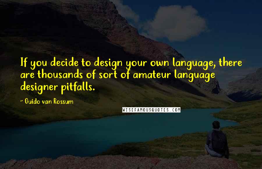 Guido Van Rossum Quotes: If you decide to design your own language, there are thousands of sort of amateur language designer pitfalls.