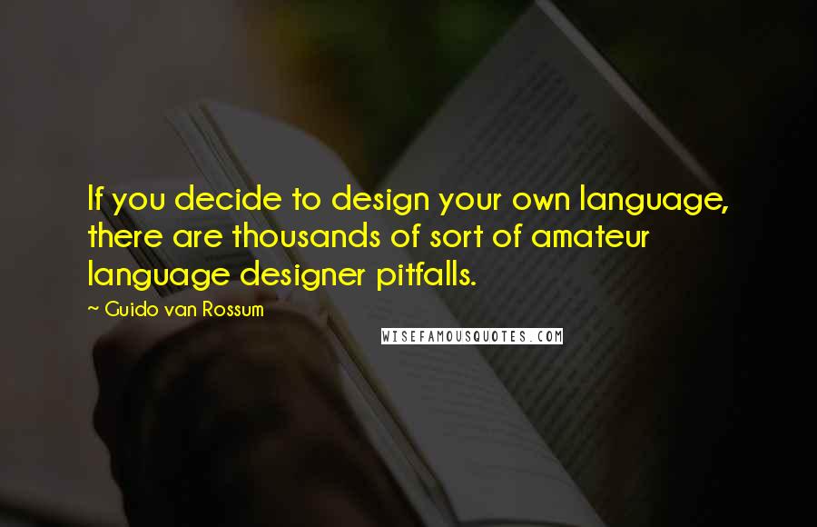 Guido Van Rossum Quotes: If you decide to design your own language, there are thousands of sort of amateur language designer pitfalls.