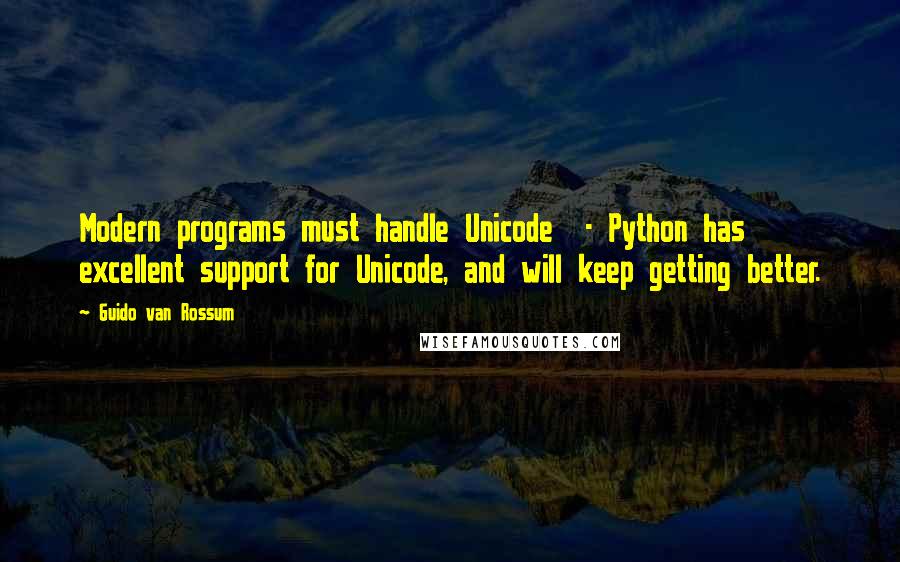 Guido Van Rossum Quotes: Modern programs must handle Unicode  - Python has excellent support for Unicode, and will keep getting better.