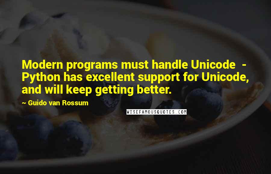 Guido Van Rossum Quotes: Modern programs must handle Unicode  - Python has excellent support for Unicode, and will keep getting better.