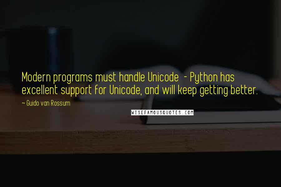 Guido Van Rossum Quotes: Modern programs must handle Unicode  - Python has excellent support for Unicode, and will keep getting better.