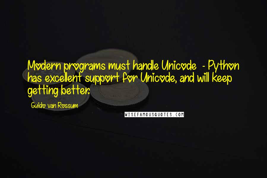 Guido Van Rossum Quotes: Modern programs must handle Unicode  - Python has excellent support for Unicode, and will keep getting better.