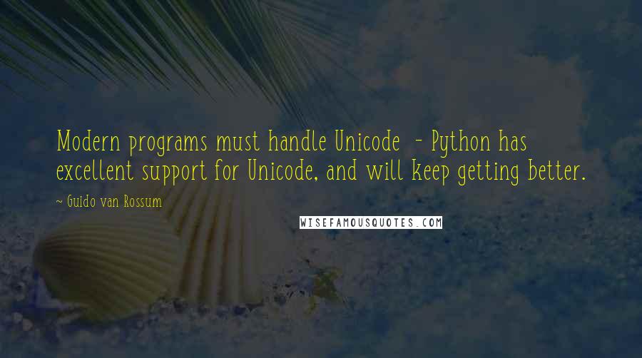 Guido Van Rossum Quotes: Modern programs must handle Unicode  - Python has excellent support for Unicode, and will keep getting better.