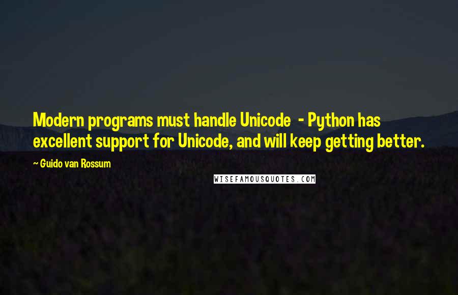 Guido Van Rossum Quotes: Modern programs must handle Unicode  - Python has excellent support for Unicode, and will keep getting better.